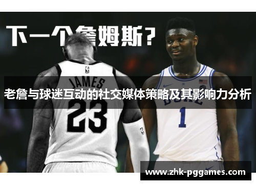 老詹与球迷互动的社交媒体策略及其影响力分析